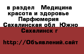  в раздел : Медицина, красота и здоровье » Парфюмерия . Сахалинская обл.,Южно-Сахалинск г.